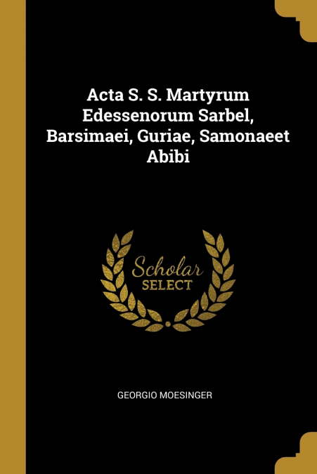 Acta S. S. Martyrum Edessenorum Sarbel, Barsimaei, Guriae, Samonaeet Abibi