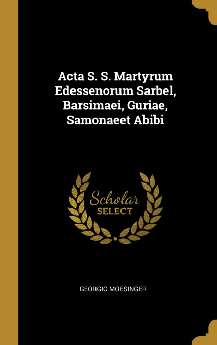 Acta S. S. Martyrum Edessenorum Sarbel, Barsimaei, Guriae, Samonaeet Abibi