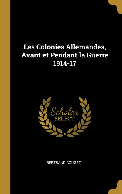 Les Colonies Allemandes, Avant et Pendant la Guerre 1914-17