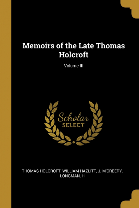Memoirs of the Late Thomas Holcroft; Volume III