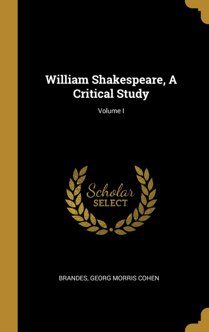 William Shakespeare, A Critical Study; Volume I