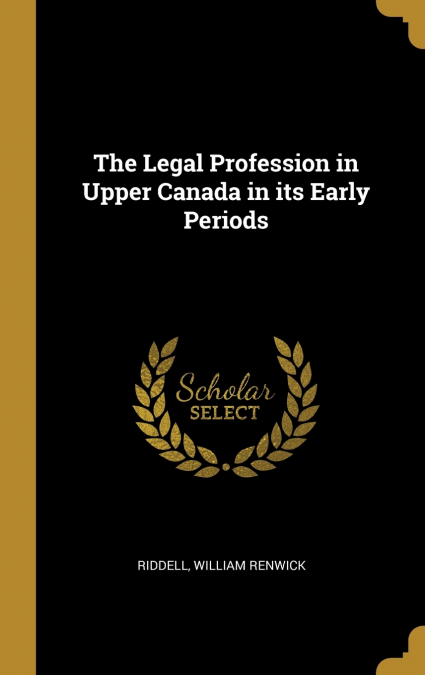 The Legal Profession in Upper Canada in its Early Periods