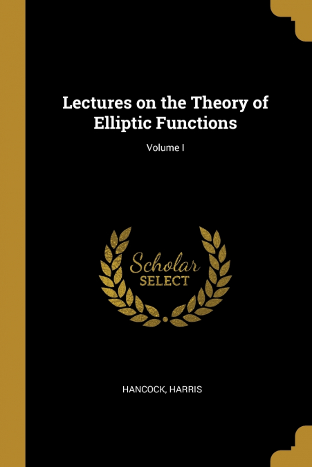 Lectures on the Theory of Elliptic Functions; Volume I