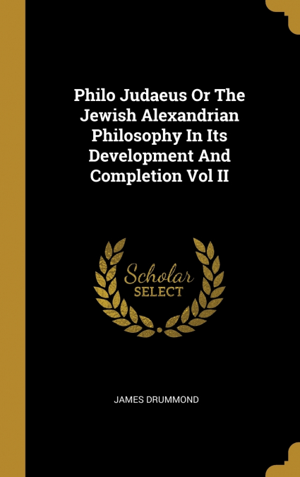 Philo Judaeus Or The Jewish Alexandrian Philosophy In Its Development And Completion Vol II