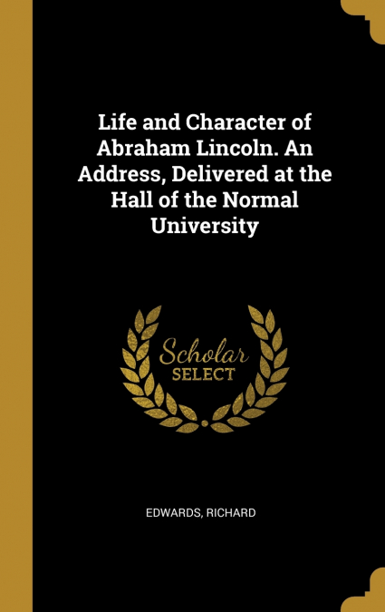 Life and Character of Abraham Lincoln. An Address, Delivered at the Hall of the Normal University