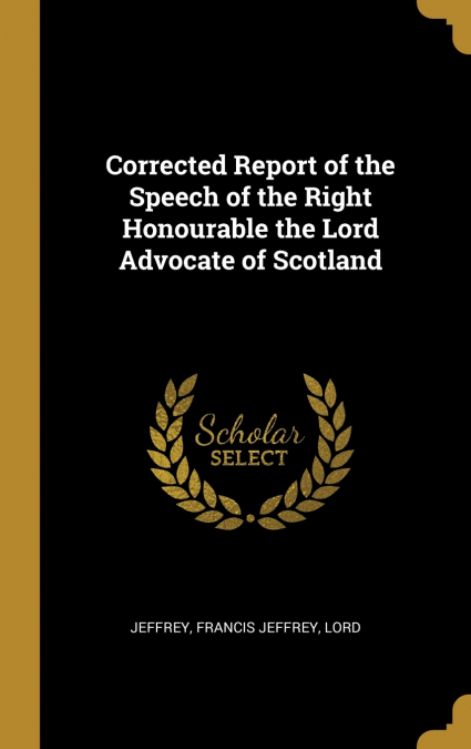 Corrected Report of the Speech of the Right Honourable the Lord Advocate of Scotland
