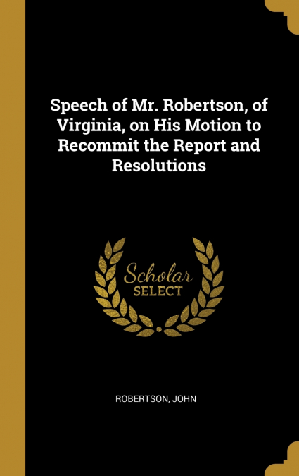 Speech of Mr. Robertson, of Virginia, on His Motion to Recommit the Report and Resolutions
