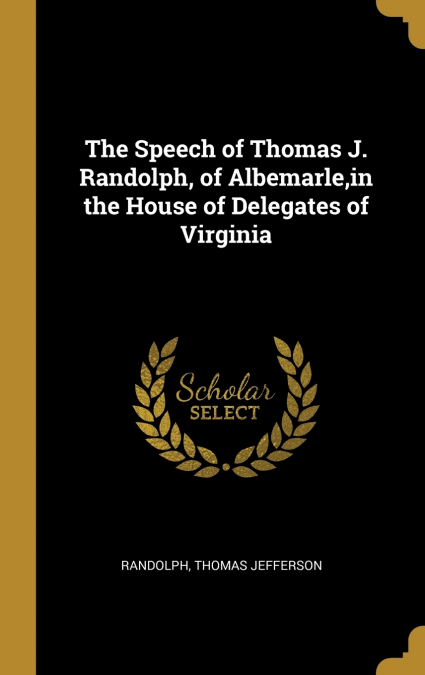 The Speech of Thomas J. Randolph, of Albemarle,in the House of Delegates of Virginia