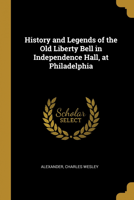 History and Legends of the Old Liberty Bell in Independence Hall, at Philadelphia