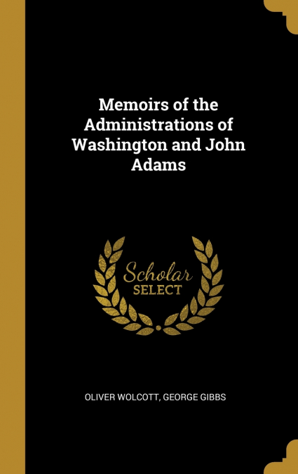 Memoirs of the Administrations of Washington and John Adams