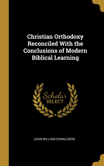 Christian Orthodoxy Reconciled With the Conclusions of Modern Biblical Learning