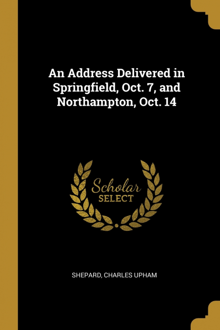 An Address Delivered in Springfield, Oct. 7, and Northampton, Oct. 14