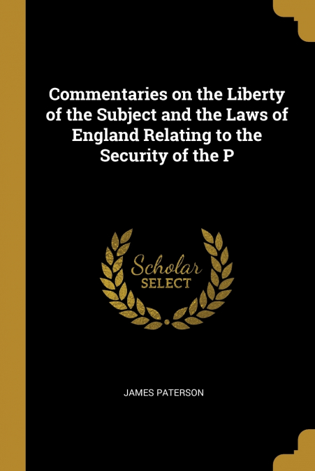 Commentaries on the Liberty of the Subject and the Laws of England Relating to the Security of the P
