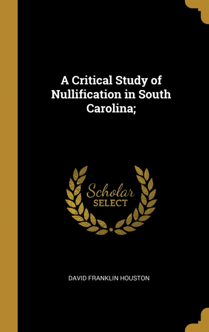 A Critical Study of Nullification in South Carolina;