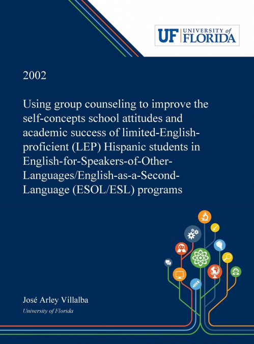 Using Group Counseling to Improve the Self-concepts School Attitudes and Academic Success of Limited-English-proficient (LEP) Hispanic Students in English-for-Speakers-of-Other-Languages/English-as-a-