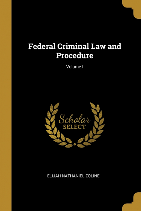Federal Criminal Law and Procedure; Volume I