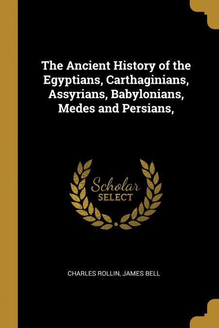 The Ancient History of the Egyptians, Carthaginians, Assyrians, Babylonians, Medes and Persians,