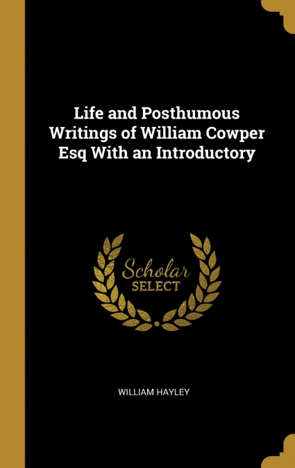Life and Posthumous Writings of William Cowper Esq With an Introductory