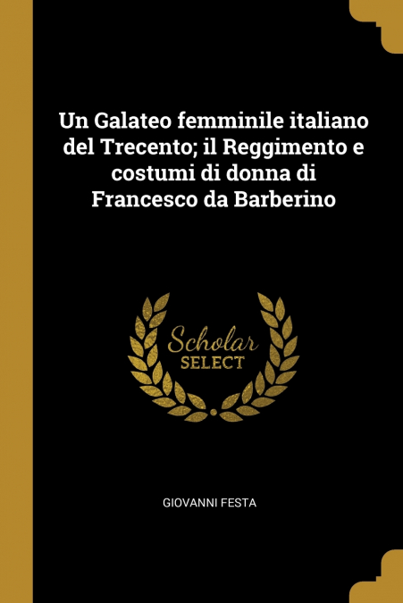 Un Galateo femminile italiano del Trecento; il Reggimento e costumi di donna di Francesco da Barberino