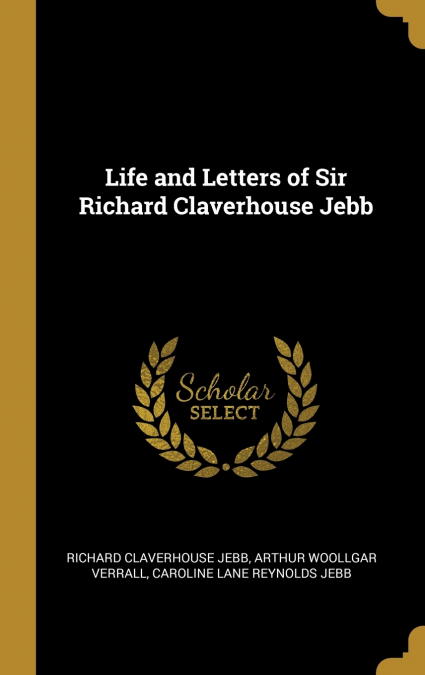 Life and Letters of Sir Richard Claverhouse Jebb