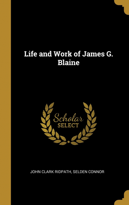 Life and Work of James G. Blaine