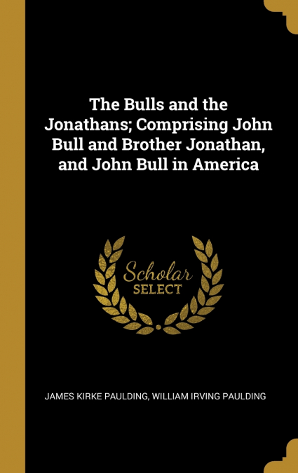 The Bulls and the Jonathans; Comprising John Bull and Brother Jonathan, and John Bull in America