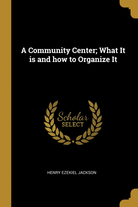 A Community Center; What It is and how to Organize It