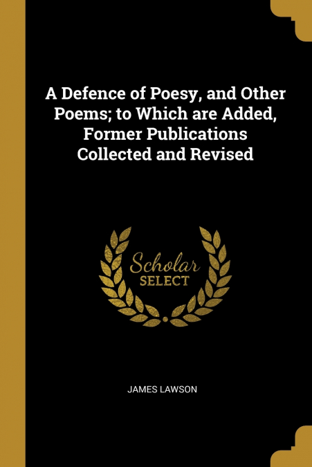 A Defence of Poesy, and Other Poems; to Which are Added, Former Publications Collected and Revised