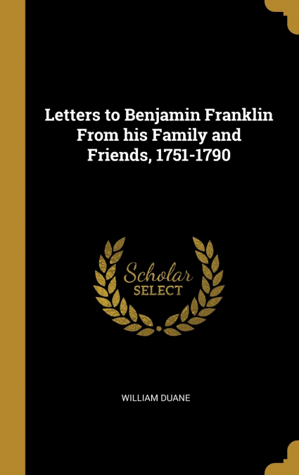 Letters to Benjamin Franklin From his Family and Friends, 1751-1790