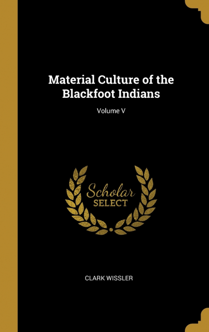 Material Culture of the Blackfoot Indians; Volume V
