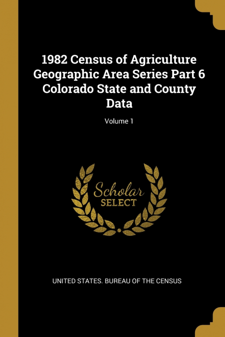 1982 Census of Agriculture Geographic Area Series Part 6 Colorado State and County Data; Volume 1