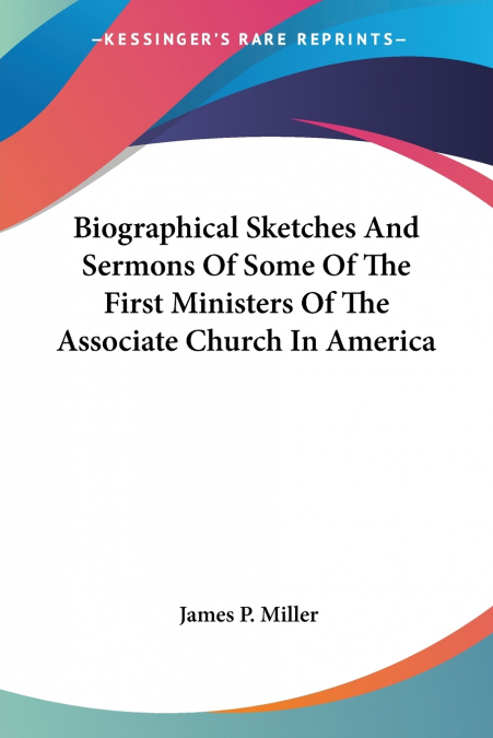 Biographical Sketches And Sermons Of Some Of The First Ministers Of The Associate Church In America