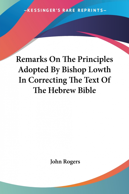 Remarks On The Principles Adopted By Bishop Lowth In Correcting The Text Of The Hebrew Bible