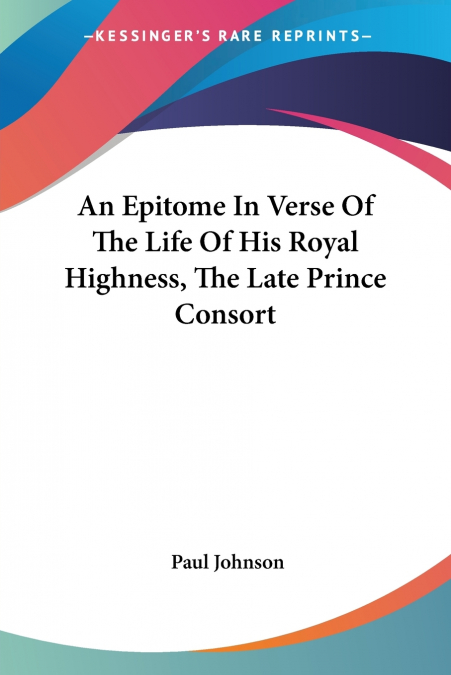 An Epitome In Verse Of The Life Of His Royal Highness, The Late Prince Consort