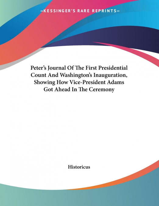 Peter’s Journal Of The First Presidential Count And Washington’s Inauguration, Showing How Vice-President Adams Got Ahead In The Ceremony