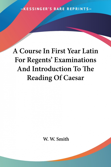 A Course In First Year Latin For Regents’ Examinations And Introduction To The Reading Of Caesar