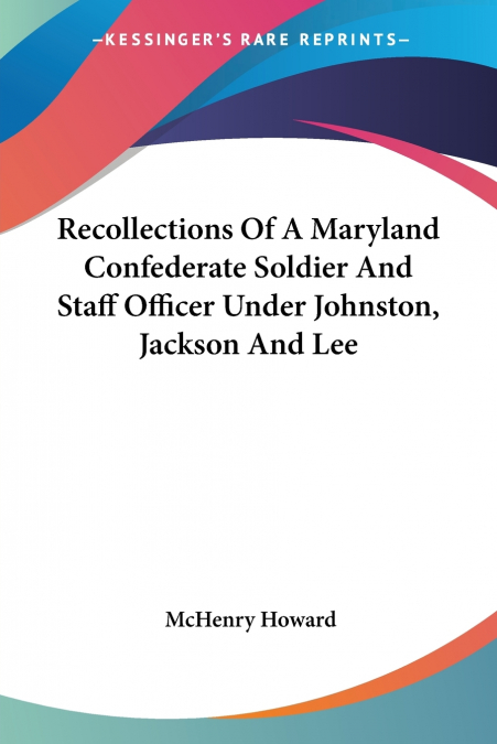 Recollections Of A Maryland Confederate Soldier And Staff Officer Under Johnston, Jackson And Lee