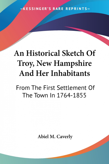 An Historical Sketch Of Troy, New Hampshire And Her Inhabitants