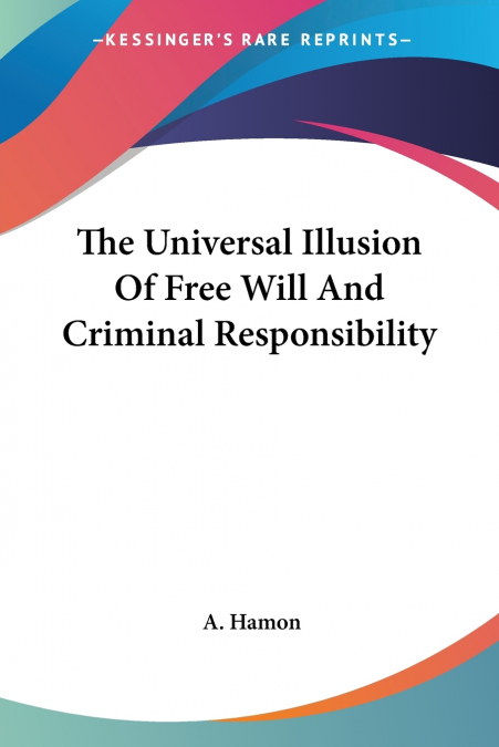 The Universal Illusion Of Free Will And Criminal Responsibility