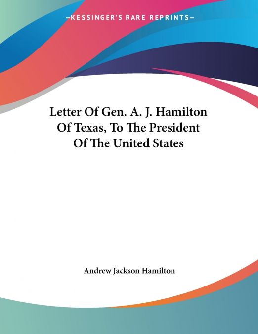 Letter Of Gen. A. J. Hamilton Of Texas, To The President Of The United States