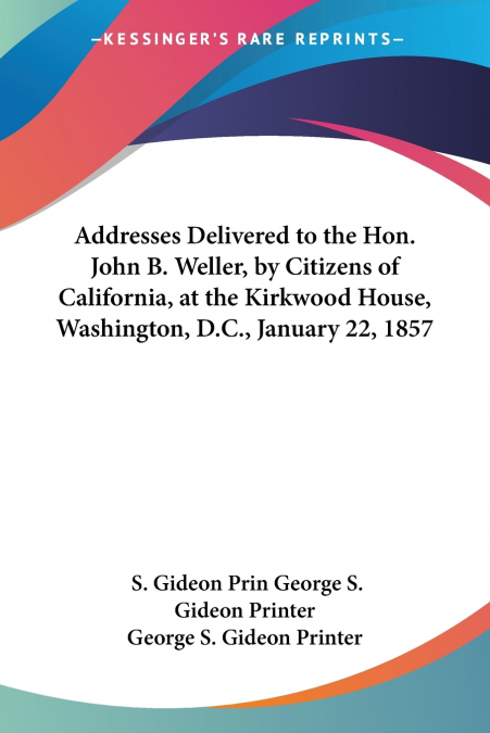 Addresses Delivered to the Hon. John B. Weller, by Citizens of California, at the Kirkwood House, Washington, D.C., January 22, 1857