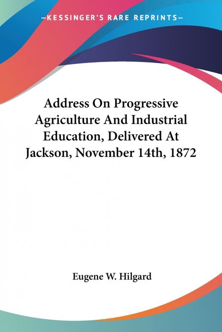 Address On Progressive Agriculture And Industrial Education, Delivered At Jackson, November 14th, 1872