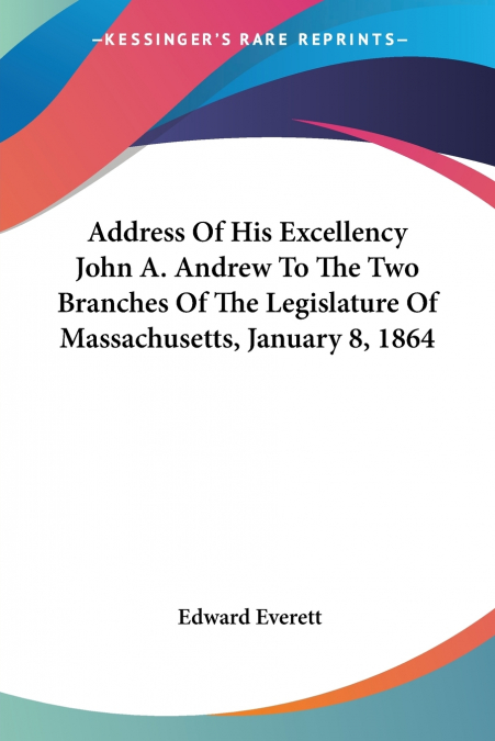 Address Of His Excellency John A. Andrew To The Two Branches Of The Legislature Of Massachusetts, January 8, 1864