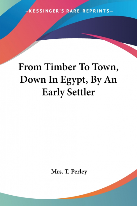 From Timber To Town, Down In Egypt, By An Early Settler