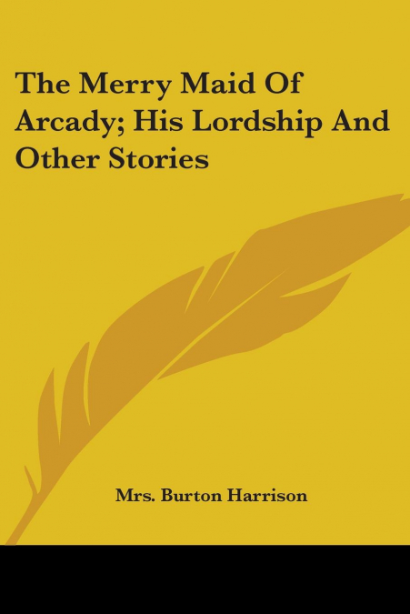 The Merry Maid Of Arcady; His Lordship And Other Stories
