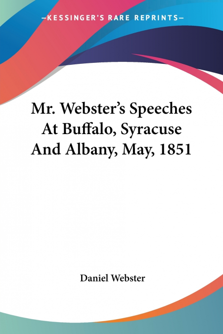 Mr. Webster’s Speeches At Buffalo, Syracuse And Albany, May, 1851