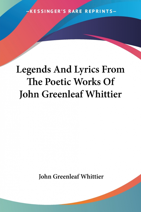 Legends And Lyrics From The Poetic Works Of John Greenleaf Whittier
