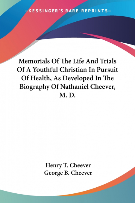 Memorials Of The Life And Trials Of A Youthful Christian In Pursuit Of Health, As Developed In The Biography Of Nathaniel Cheever, M. D.