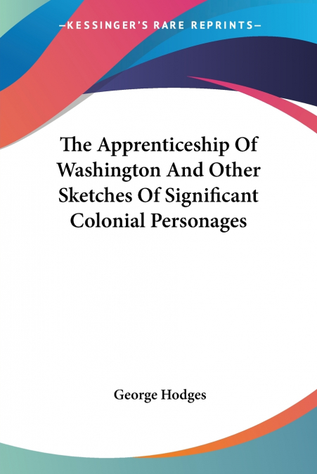 The Apprenticeship Of Washington And Other Sketches Of Significant Colonial Personages