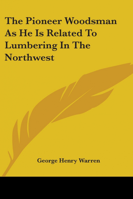 The Pioneer Woodsman As He Is Related To Lumbering In The Northwest